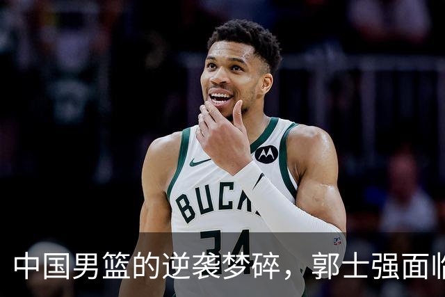 中国男篮的逆袭梦碎，郭士强面临“压力山大