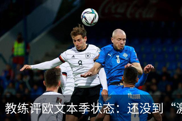 教练评欧文本季状态：还没到“激情四射”的那一天！