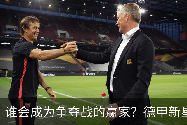 谁会成为争夺战的赢家？德甲新星耶尔茨引发豪门狂欢