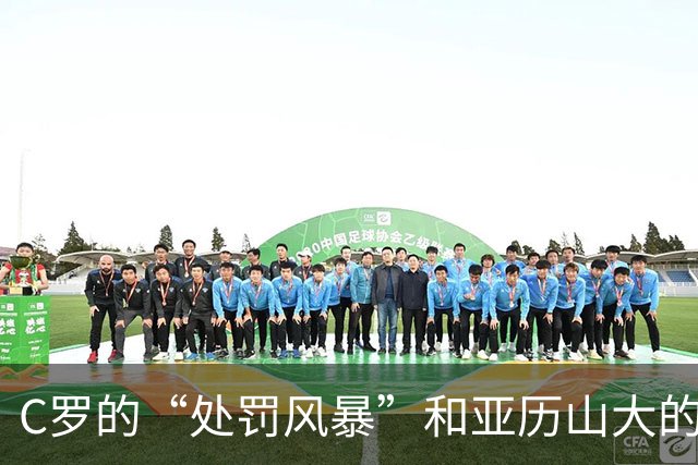 C罗的“处罚风暴”和亚历山大的马竞梦